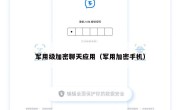 军用级加密聊天应用（军用加密手机）