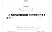 一种很新的加密聊天素材（加密聊天软件哪个最火）