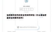 加密聊天软件的安全性如何评估（什么是加密最安全的聊天软件）