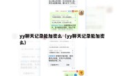 yy聊天记录能加密么（yy聊天记录能加密么）