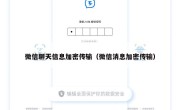 微信聊天信息加密传输（微信消息加密传输）