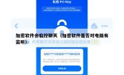 加密软件会临控聊天（加密软件是否对电脑有监听）
