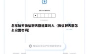 怎样加密微信聊天群组里的人（微信聊天群怎么设置密码）