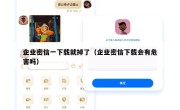 企业密信一下载就掉了（企业密信下载会有危害吗）