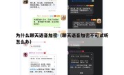 为什么聊天语音加密（聊天语音加密不可试听怎么办）