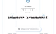 怎样加密语音聊天（怎样加密语音聊天内容）