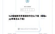 bat蝙蝠聊天苹果版软件怎么下载（蝙蝠app苹果怎么下载）