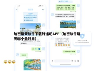 加密聊天软件下载好运吧APP（加密软件聊天哪个最好用）