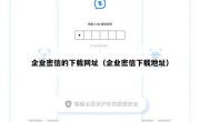 企业密信的下载网址（企业密信下载地址）