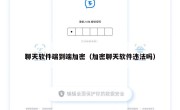 聊天软件端到端加密（加密聊天软件违法吗）
