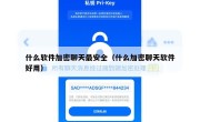 什么软件加密聊天最安全（什么加密聊天软件好用）