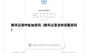 聊天记录咋能加密码（聊天记录怎样设置密码）