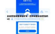 企业密信设置添加好友（怎样设置企业密信的id）