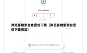 浏览器搜索企业密信下载（浏览器搜索企业密信下载安装）