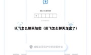讯飞怎么聊天加密（讯飞怎么聊天加密了）