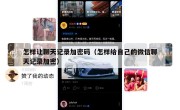 怎样让聊天记录加密码（怎样给自己的微信聊天记录加密）