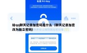 给qq聊天记录加密码是什么（聊天记录加密改为独立密码）