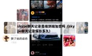 skype聊天记录是端到端加密吗（skype聊天记录保存多久）