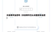 抖音聊天加密吗（抖音聊天怎么设置隐私加密）