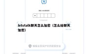 letstalk聊天怎么加密（怎么给聊天加密）