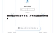 聊天加密软件推荐下载（好用的加密聊天软件）