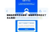 蝙蝠加密聊天怎么解除（蝙蝠聊天密码忘记了怎么找回）