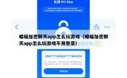 蝙蝠加密聊天app怎么玩游戏（蝙蝠加密聊天app怎么玩游戏不用登录）
