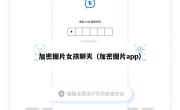 加密图片女孩聊天（加密图片app）
