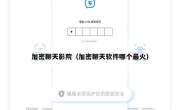 加密聊天影院（加密聊天软件哪个最火）