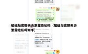 蝙蝠加密聊天会泄露隐私吗（蝙蝠加密聊天会泄露隐私吗知乎）