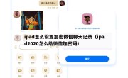 ipad怎么设置加密微信聊天记录（ipad2020怎么给微信加密码）