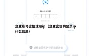 企业账号密信注册ip（企业密信的登录ip什么意思）