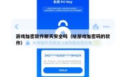 游戏加密软件聊天安全吗（给游戏加密码的软件）