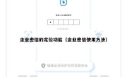 企业密信的定位功能（企业密信使用方法）