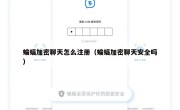 蝙蝠加密聊天怎么注册（蝙蝠加密聊天安全吗）