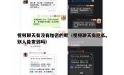 视频聊天有没有加密的呢（视频聊天有隐私,别人能查到吗）