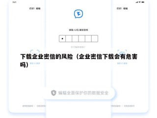 下载企业密信的风险（企业密信下载会有危害吗）