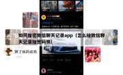 如何加密微信聊天记录app（怎么给微信聊天记录加密码锁）