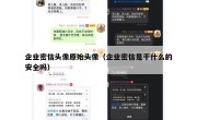 企业密信头像原始头像（企业密信是干什么的安全吗）
