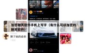 加密聊天软件手机上写字（有什么可以加密的聊天软件）
