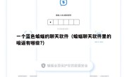 一个蓝色蝙蝠的聊天软件（蝙蝠聊天软件里的暗语有哪些?）