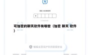 可加密的聊天软件有哪些（加密 聊天 软件）
