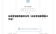 企业密信服务器安全吗（企业密信服务器id大全）