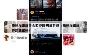 华途加密软件会监控聊天软件吗（华途加密软件卸载密码）