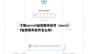 下载secret加密聊天软件（secret加密聊天软件怎么样）