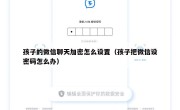 孩子的微信聊天加密怎么设置（孩子把微信设密码怎么办）