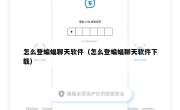 怎么登蝙蝠聊天软件（怎么登蝙蝠聊天软件下载）