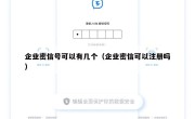 企业密信号可以有几个（企业密信可以注册吗）
