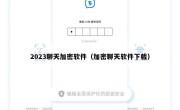 2023聊天加密软件（加密聊天软件下载）