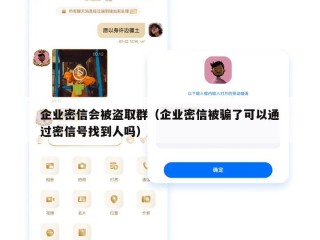 企业密信会被盗取群（企业密信被骗了可以通过密信号找到人吗）